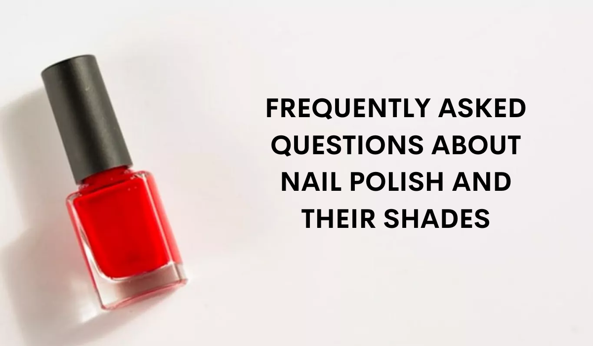 Frequently Asked Questions About Nail Polish and Their Shades