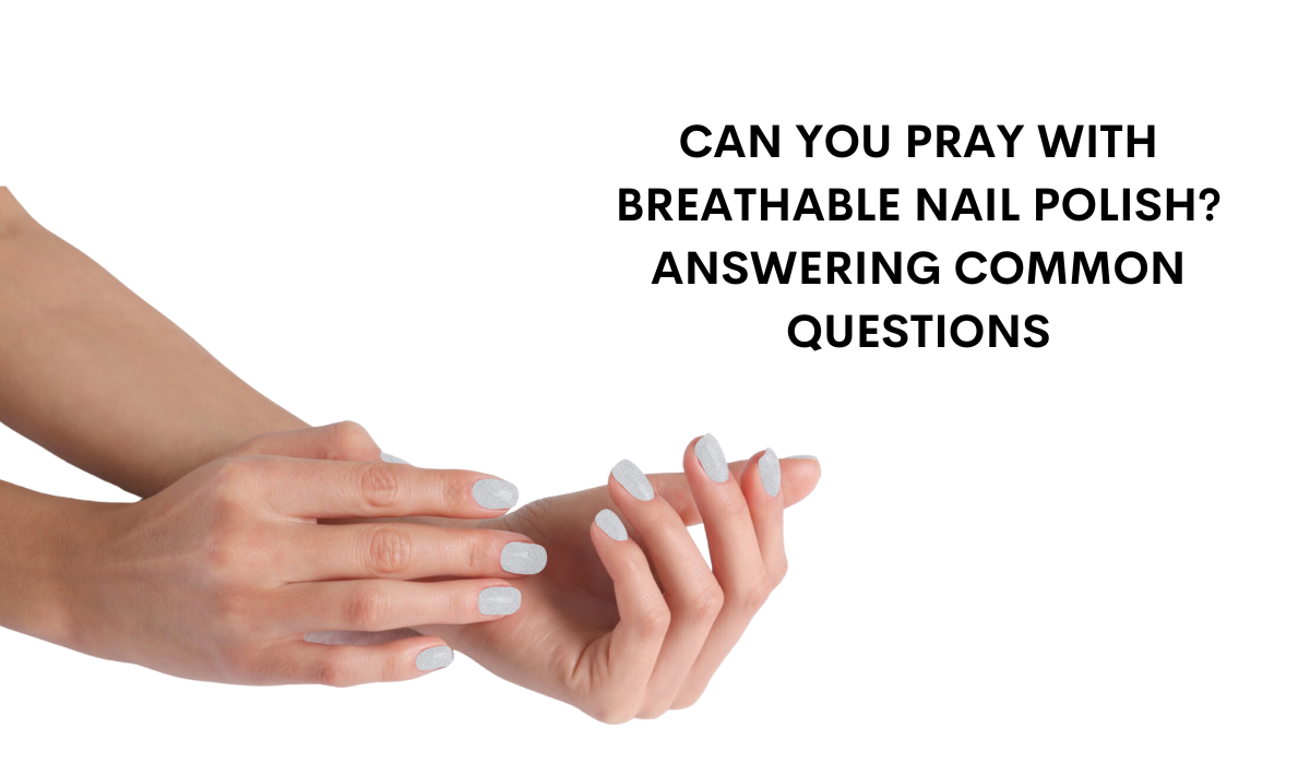 Can You Pray with Breathable Nail Polish? Answering Common Questions