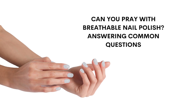 Can You Pray with Breathable Nail Polish? Answering Common Questions