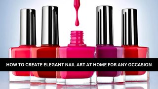 How to Create Elegant Nail Art at Home for Any Occasion